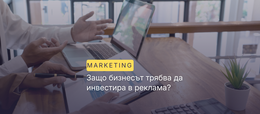 Защо бизнесът трябва да инвестира в реклама?