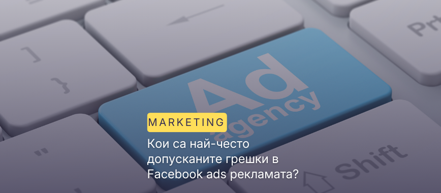 Кои са най-често допусканите грешки в Facebook ads рекламата