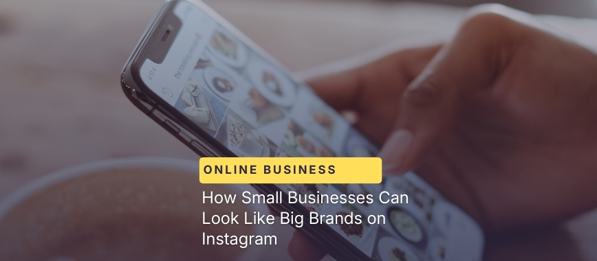 How Small Businesses Can Look Like Big Brands on Instagram