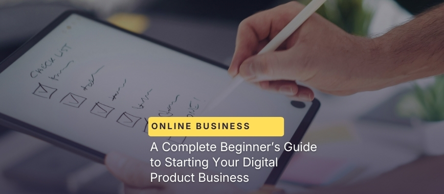 A Complete Beginner’s Guide to Starting Your Digital Product Business