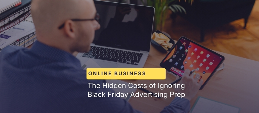 The Hidden Costs of Ignoring Black Friday Advertising Prep