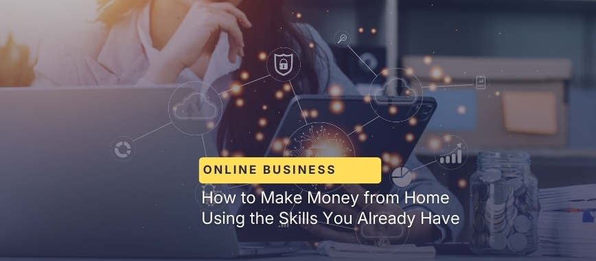 How to Make Money from Home Using the Skills You Already Have