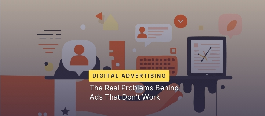 The Real Problems Behind Ads That Don’t Work